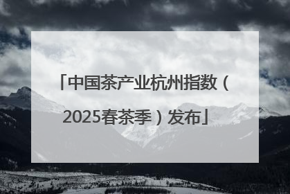 中国茶产业杭州指数（2025春茶季）发布