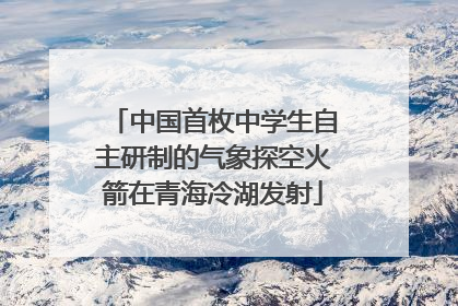 中国首枚中学生自主研制的气象探空火箭在青海冷湖发射