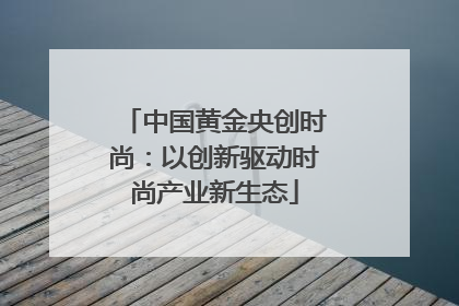中国黄金央创时尚：以创新驱动时尚产业新生态