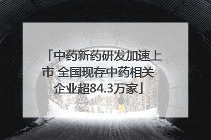 中药新药研发加速上市 全国现存中药相关企业超84.3万家