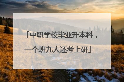 中职学校毕业升本科，一个班九人还考上研