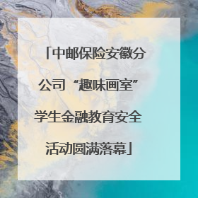 中邮保险安徽分公司“趣味画室”学生金融教育安全活动圆满落幕