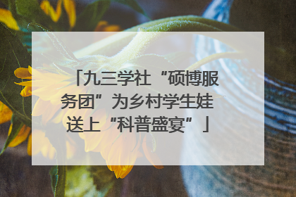 九三学社“硕博服务团”为乡村学生娃送上“科普盛宴”