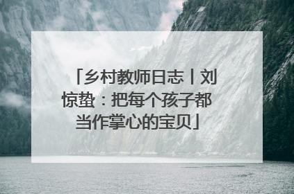 乡村教师日志丨刘惊蛰：把每个孩子都当作掌心的宝贝