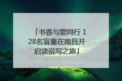 书香与爱同行 128名盲童在南昌开启读说写之旅