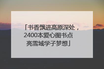 书香飘进高原深处，2400本爱心图书点亮雪域学子梦想