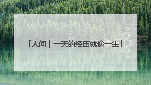 人间｜一天的经历就像一生