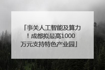 事关人工智能及算力！成都拟最高1000万元支持特色产业园