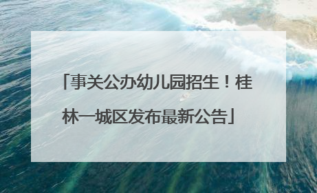 事关公办幼儿园招生！桂林一城区发布最新公告