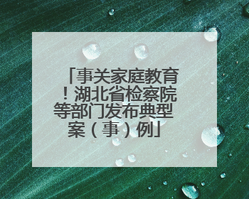 事关家庭教育！湖北省检察院等部门发布典型案（事）例