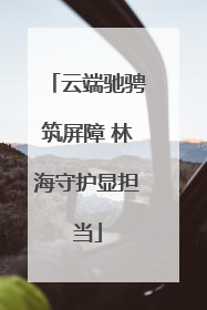 云端驰骋筑屏障 林海守护显担当