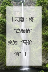 云南：将“高颜值”变为“高价值”