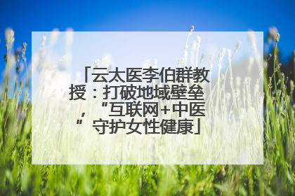 云太医李伯群教授：打破地域壁垒，“互联网+中医”守护女性健康