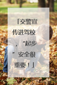 交警宣传进驾校，“起步”安全很重要！