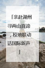 亲赴湖州寻两山真谛，校地联动话国际新声
