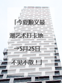 今夏顺义最潮艺术打卡地→5月25日不见不散！