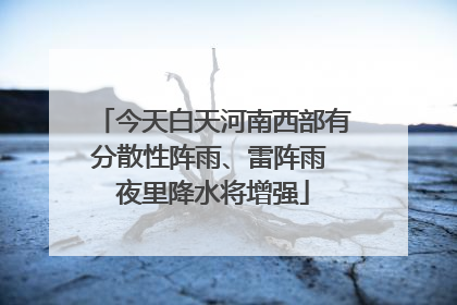 今天白天河南西部有分散性阵雨、雷阵雨 夜里降水将增强
