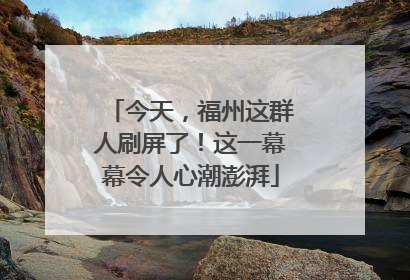 今天，福州这群人刷屏了！这一幕幕令人心潮澎湃