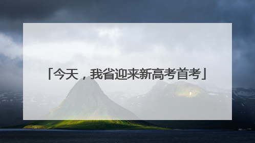 今天，我省迎来新高考首考