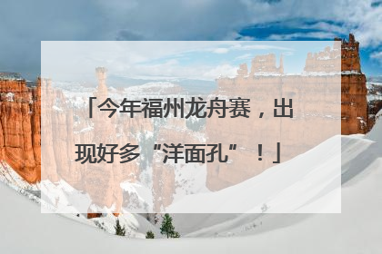 今年福州龙舟赛，出现好多“洋面孔”！