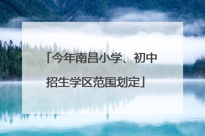 今年南昌小学、初中招生学区范围划定