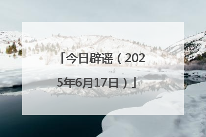 今日辟谣（2025年6月17日）