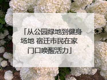 从公园绿地到健身场地 宿迁市民在家门口唤醒活力