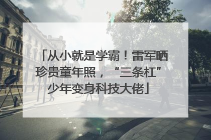 从小就是学霸！雷军晒珍贵童年照，“三条杠”少年变身科技大佬