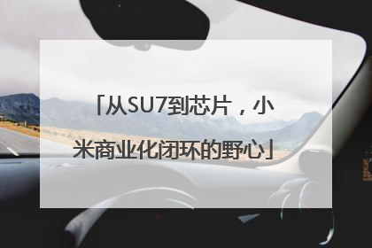 从SU7到芯片，小米商业化闭环的野心