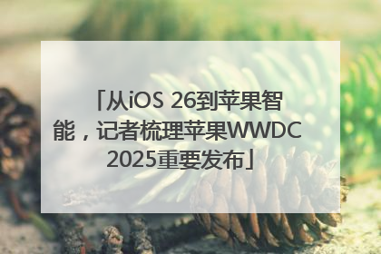 从iOS 26到苹果智能，记者梳理苹果WWDC 2025重要发布