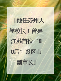 他任苏州大学校长！曾是江苏首位“80后”设区市副市长