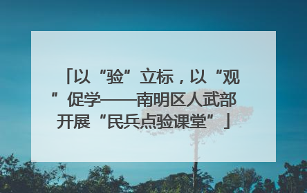 以“验”立标，以“观”促学——南明区人武部开展“民兵点验课堂”