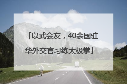 以武会友，40余国驻华外交官习练太极拳