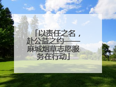 以责任之名，赴公益之约——麻城烟草志愿服务在行动