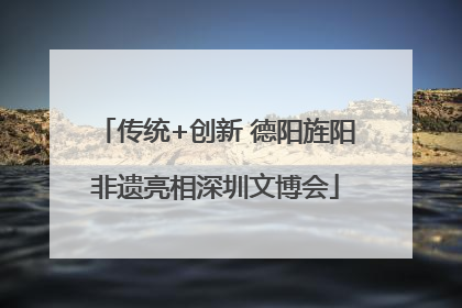 传统+创新 德阳旌阳非遗亮相深圳文博会