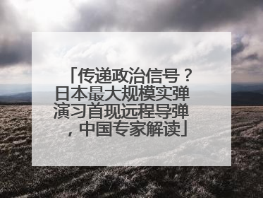 传递政治信号？日本最大规模实弹演习首现远程导弹，中国专家解读