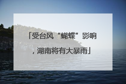 受台风“蝴蝶”影响，湖南将有大暴雨