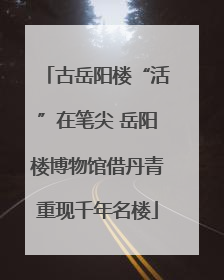 古岳阳楼“活”在笔尖 岳阳楼博物馆借丹青重现千年名楼