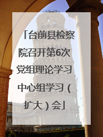 台前县检察院召开第6次党组理论学习中心组学习（扩大）会