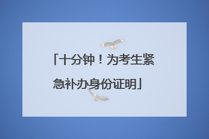 十分钟！为考生紧急补办身份证明