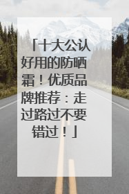 十大公认好用的防晒霜！优质品牌推荐：走过路过不要错过！