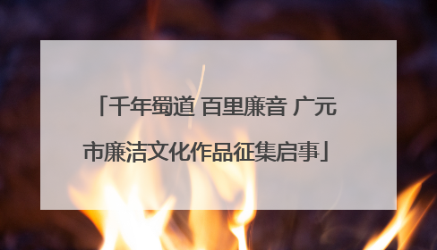千年蜀道 百里廉音 广元市廉洁文化作品征集启事