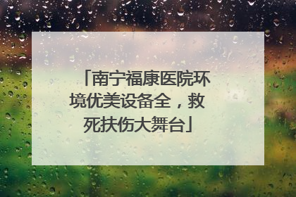 南宁福康医院环境优美设备全，救死扶伤大舞台