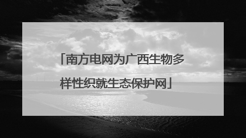 南方电网为广西生物多样性织就生态保护网