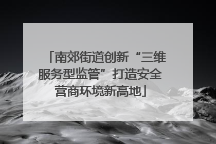 南郊街道创新“三维服务型监管”打造安全营商环境新高地
