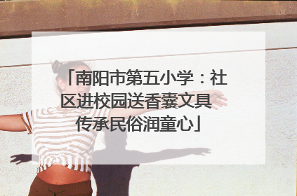 南阳市第五小学：社区进校园送香囊文具 传承民俗润童心