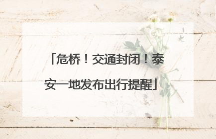 危桥！交通封闭！泰安一地发布出行提醒