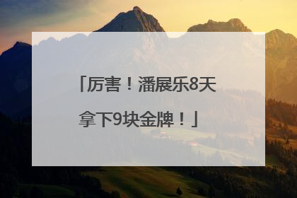 厉害！潘展乐8天拿下9块金牌！