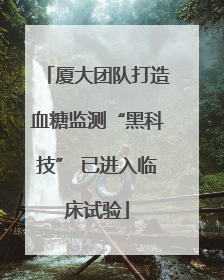 厦大团队打造血糖监测“黑科技” 已进入临床试验