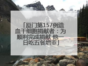 厦门第157例造血干细胞捐献者：为顺利完成捐献 他一日吃五餐增重